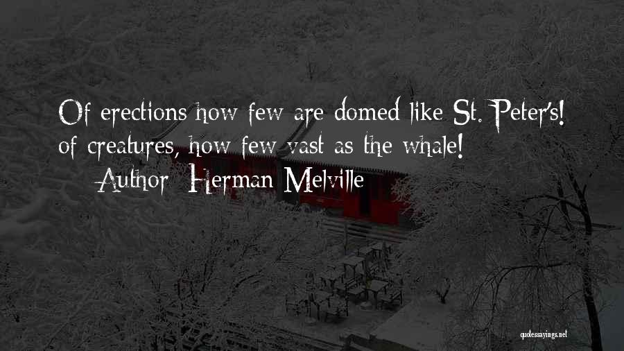 Herman Melville Quotes: Of Erections How Few Are Domed Like St. Peter's! Of Creatures, How Few Vast As The Whale!
