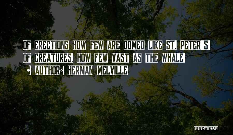 Herman Melville Quotes: Of Erections How Few Are Domed Like St. Peter's! Of Creatures, How Few Vast As The Whale!