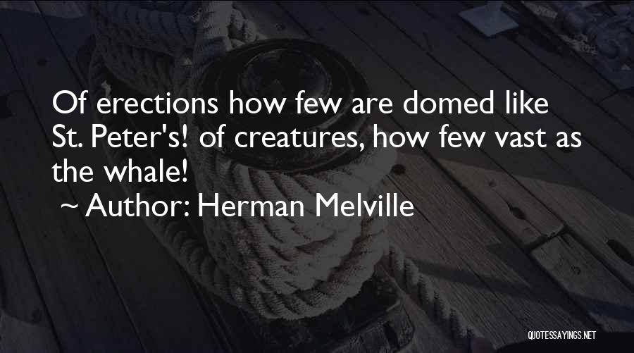 Herman Melville Quotes: Of Erections How Few Are Domed Like St. Peter's! Of Creatures, How Few Vast As The Whale!