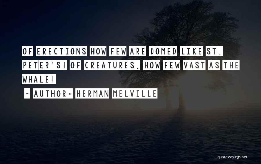 Herman Melville Quotes: Of Erections How Few Are Domed Like St. Peter's! Of Creatures, How Few Vast As The Whale!
