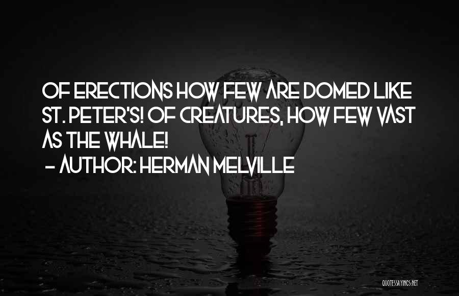 Herman Melville Quotes: Of Erections How Few Are Domed Like St. Peter's! Of Creatures, How Few Vast As The Whale!