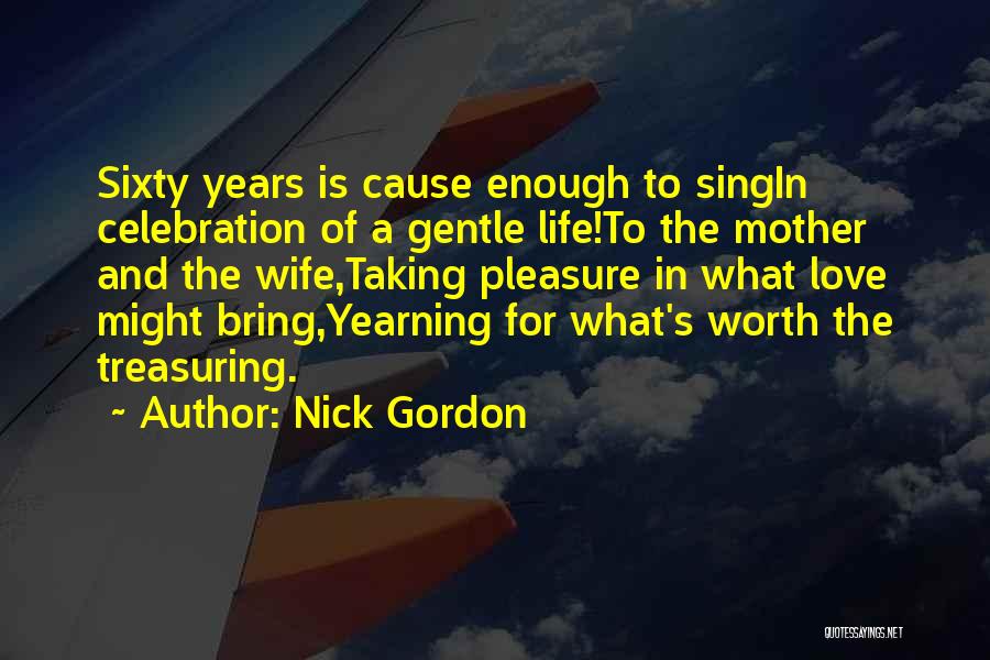 Nick Gordon Quotes: Sixty Years Is Cause Enough To Singin Celebration Of A Gentle Life!to The Mother And The Wife,taking Pleasure In What