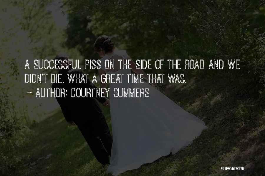 Courtney Summers Quotes: A Successful Piss On The Side Of The Road And We Didn't Die. What A Great Time That Was.