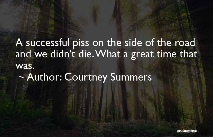 Courtney Summers Quotes: A Successful Piss On The Side Of The Road And We Didn't Die. What A Great Time That Was.