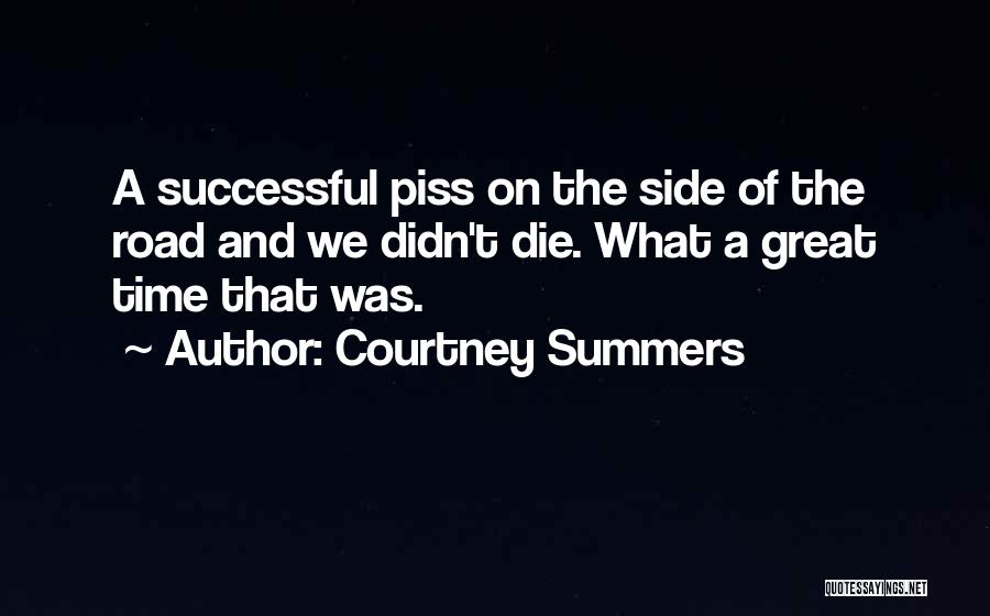 Courtney Summers Quotes: A Successful Piss On The Side Of The Road And We Didn't Die. What A Great Time That Was.