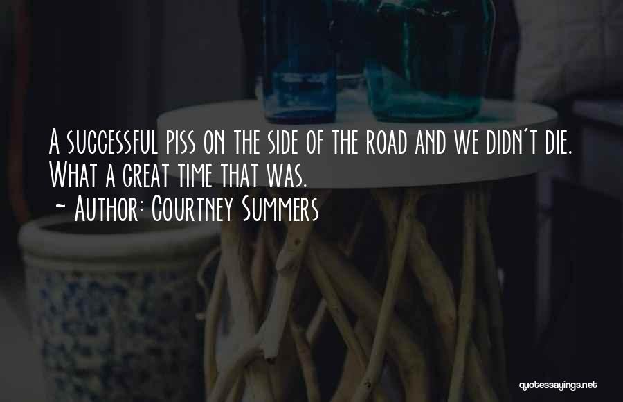 Courtney Summers Quotes: A Successful Piss On The Side Of The Road And We Didn't Die. What A Great Time That Was.