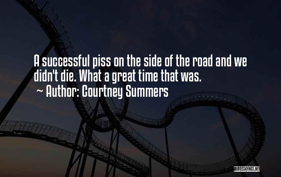 Courtney Summers Quotes: A Successful Piss On The Side Of The Road And We Didn't Die. What A Great Time That Was.