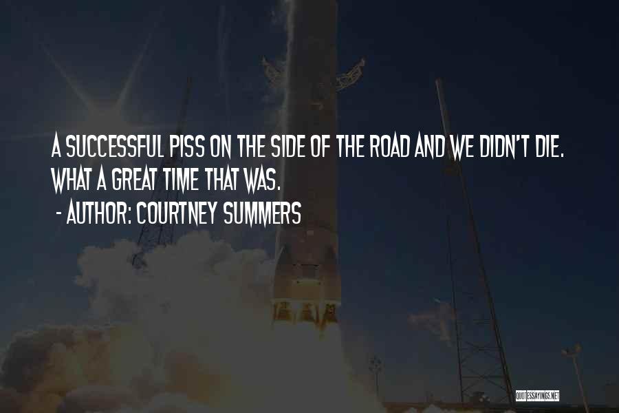 Courtney Summers Quotes: A Successful Piss On The Side Of The Road And We Didn't Die. What A Great Time That Was.