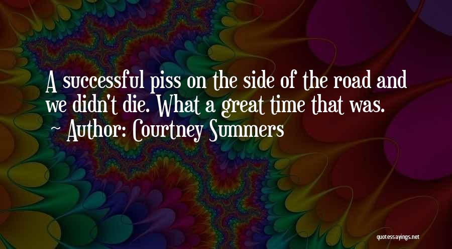 Courtney Summers Quotes: A Successful Piss On The Side Of The Road And We Didn't Die. What A Great Time That Was.