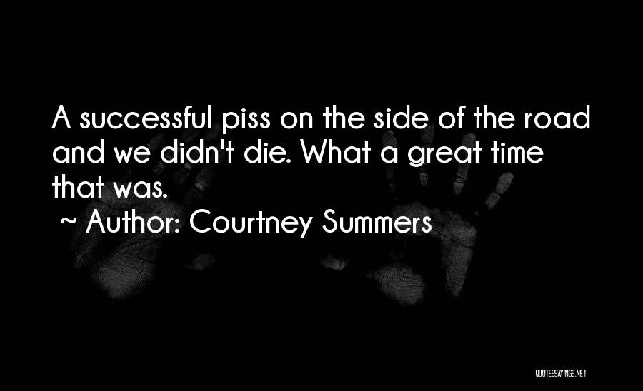 Courtney Summers Quotes: A Successful Piss On The Side Of The Road And We Didn't Die. What A Great Time That Was.