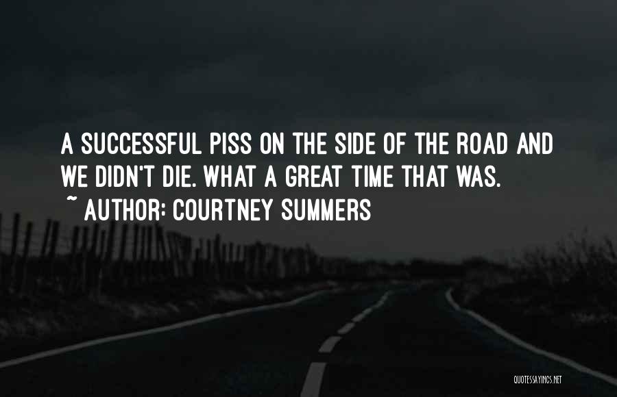 Courtney Summers Quotes: A Successful Piss On The Side Of The Road And We Didn't Die. What A Great Time That Was.