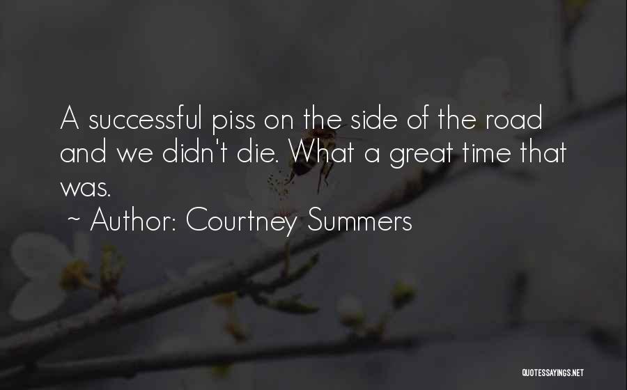 Courtney Summers Quotes: A Successful Piss On The Side Of The Road And We Didn't Die. What A Great Time That Was.