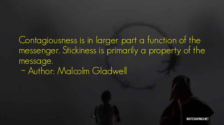 Malcolm Gladwell Quotes: Contagiousness Is In Larger Part A Function Of The Messenger. Stickiness Is Primarily A Property Of The Message.