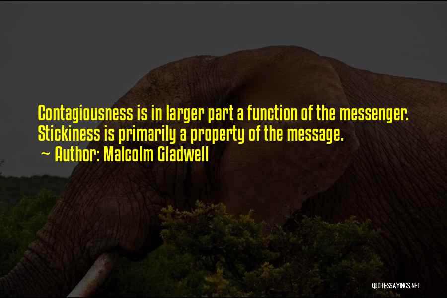 Malcolm Gladwell Quotes: Contagiousness Is In Larger Part A Function Of The Messenger. Stickiness Is Primarily A Property Of The Message.