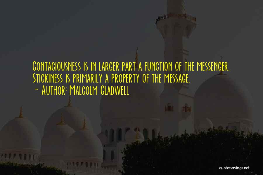 Malcolm Gladwell Quotes: Contagiousness Is In Larger Part A Function Of The Messenger. Stickiness Is Primarily A Property Of The Message.