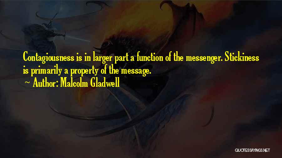 Malcolm Gladwell Quotes: Contagiousness Is In Larger Part A Function Of The Messenger. Stickiness Is Primarily A Property Of The Message.