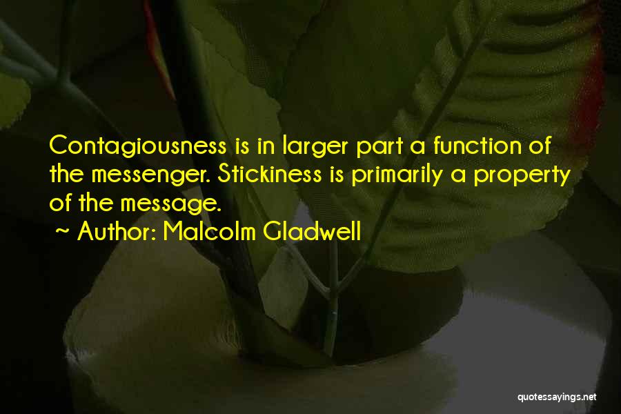 Malcolm Gladwell Quotes: Contagiousness Is In Larger Part A Function Of The Messenger. Stickiness Is Primarily A Property Of The Message.