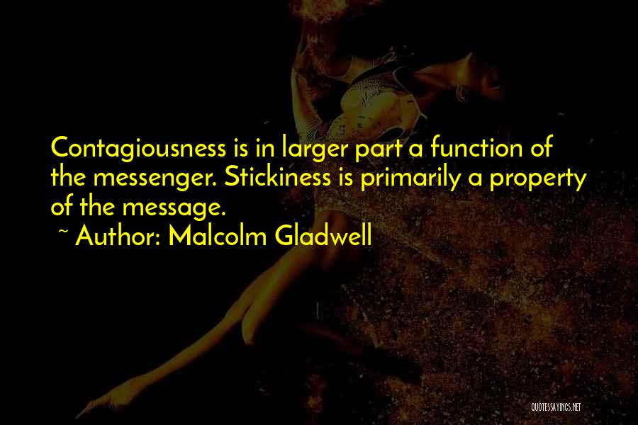 Malcolm Gladwell Quotes: Contagiousness Is In Larger Part A Function Of The Messenger. Stickiness Is Primarily A Property Of The Message.