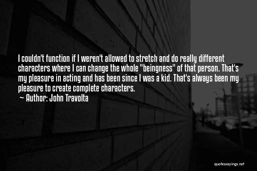 John Travolta Quotes: I Couldn't Function If I Weren't Allowed To Stretch And Do Really Different Characters Where I Can Change The Whole