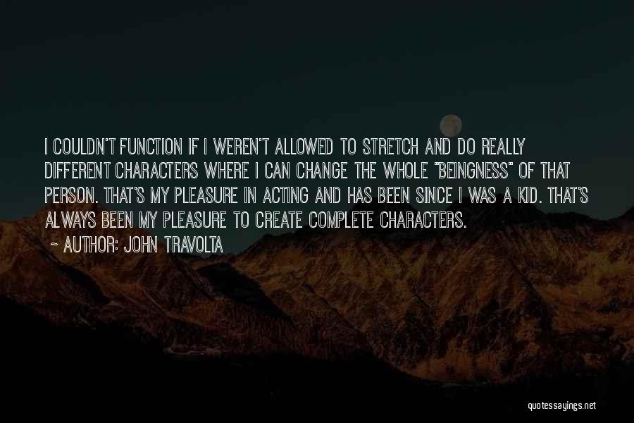 John Travolta Quotes: I Couldn't Function If I Weren't Allowed To Stretch And Do Really Different Characters Where I Can Change The Whole