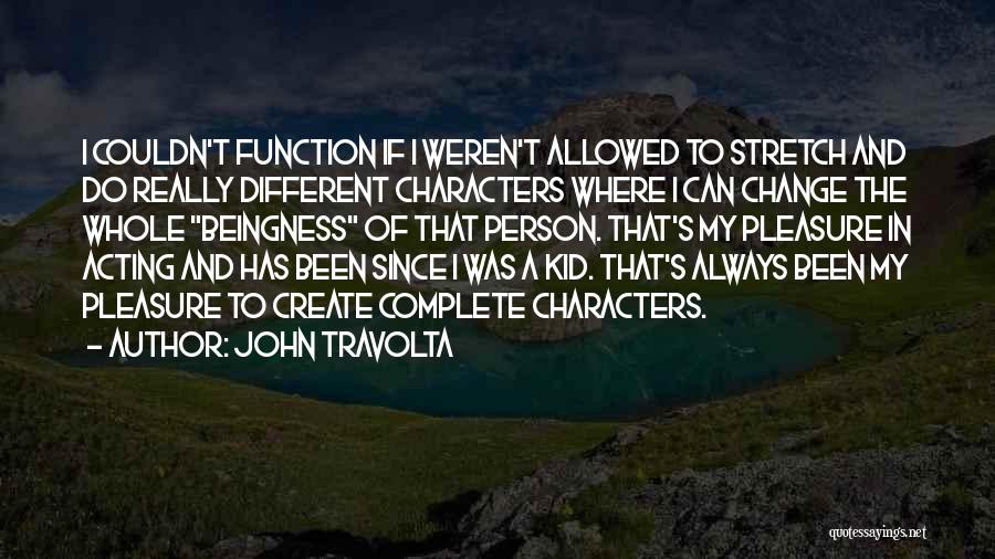 John Travolta Quotes: I Couldn't Function If I Weren't Allowed To Stretch And Do Really Different Characters Where I Can Change The Whole