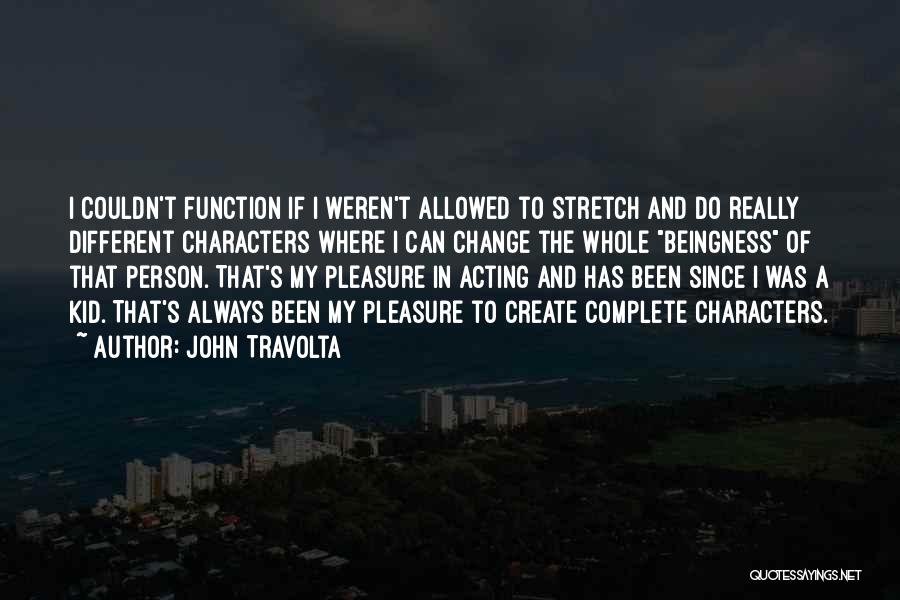 John Travolta Quotes: I Couldn't Function If I Weren't Allowed To Stretch And Do Really Different Characters Where I Can Change The Whole