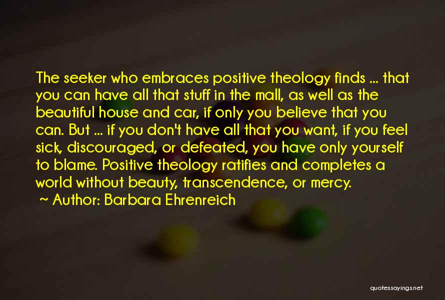 Barbara Ehrenreich Quotes: The Seeker Who Embraces Positive Theology Finds ... That You Can Have All That Stuff In The Mall, As Well