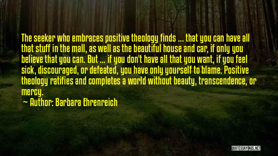 Barbara Ehrenreich Quotes: The Seeker Who Embraces Positive Theology Finds ... That You Can Have All That Stuff In The Mall, As Well