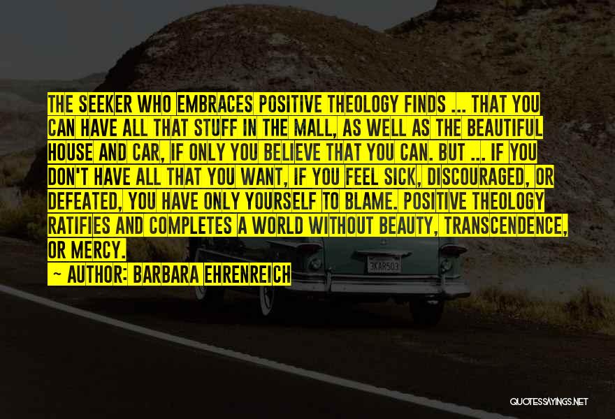 Barbara Ehrenreich Quotes: The Seeker Who Embraces Positive Theology Finds ... That You Can Have All That Stuff In The Mall, As Well