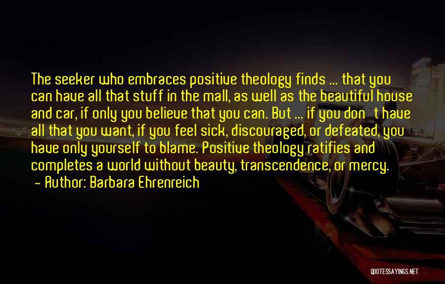 Barbara Ehrenreich Quotes: The Seeker Who Embraces Positive Theology Finds ... That You Can Have All That Stuff In The Mall, As Well