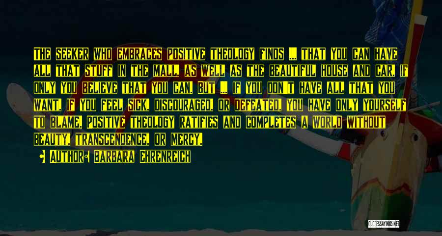 Barbara Ehrenreich Quotes: The Seeker Who Embraces Positive Theology Finds ... That You Can Have All That Stuff In The Mall, As Well