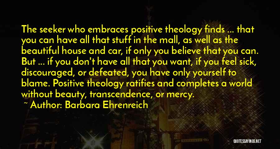 Barbara Ehrenreich Quotes: The Seeker Who Embraces Positive Theology Finds ... That You Can Have All That Stuff In The Mall, As Well