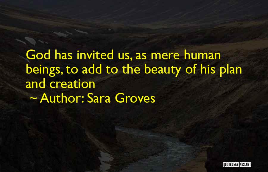 Sara Groves Quotes: God Has Invited Us, As Mere Human Beings, To Add To The Beauty Of His Plan And Creation