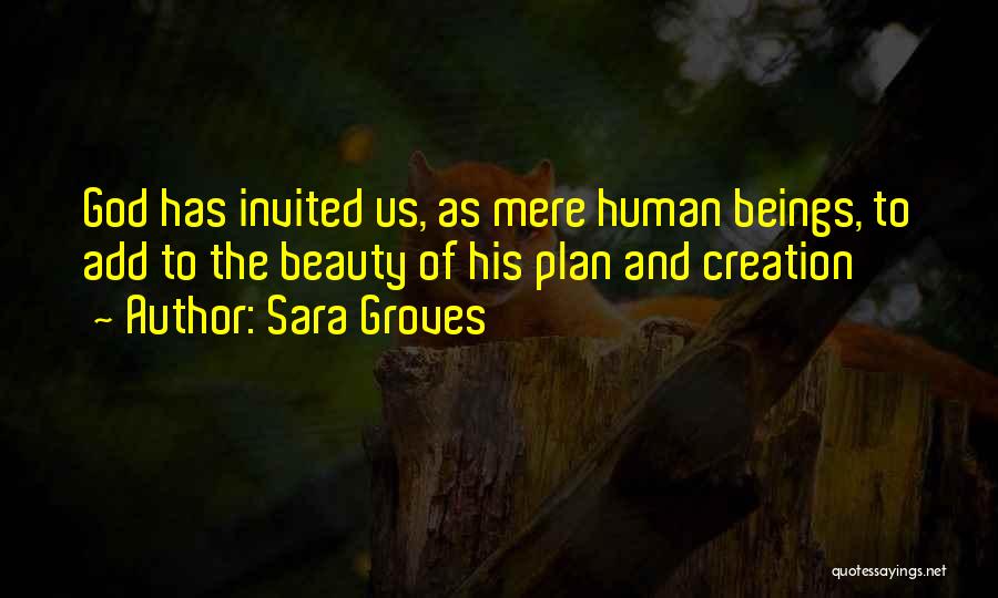 Sara Groves Quotes: God Has Invited Us, As Mere Human Beings, To Add To The Beauty Of His Plan And Creation