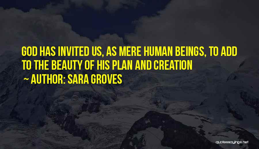 Sara Groves Quotes: God Has Invited Us, As Mere Human Beings, To Add To The Beauty Of His Plan And Creation