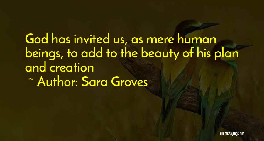 Sara Groves Quotes: God Has Invited Us, As Mere Human Beings, To Add To The Beauty Of His Plan And Creation