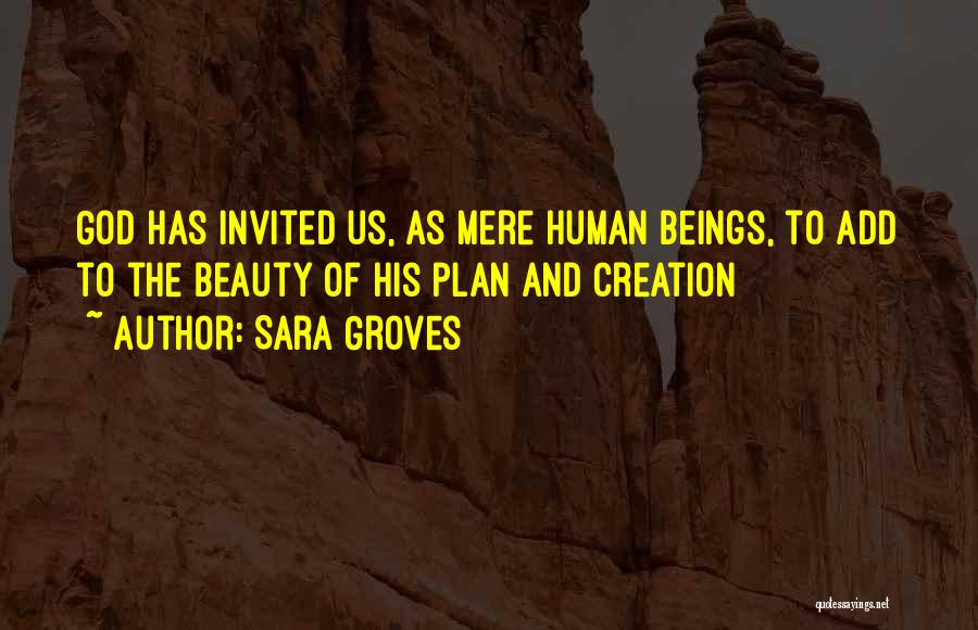 Sara Groves Quotes: God Has Invited Us, As Mere Human Beings, To Add To The Beauty Of His Plan And Creation