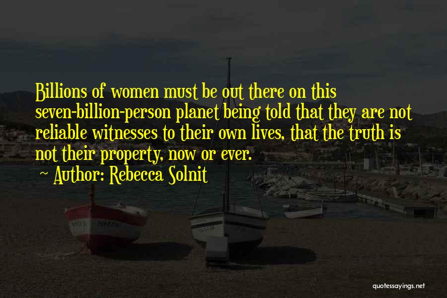 Rebecca Solnit Quotes: Billions Of Women Must Be Out There On This Seven-billion-person Planet Being Told That They Are Not Reliable Witnesses To