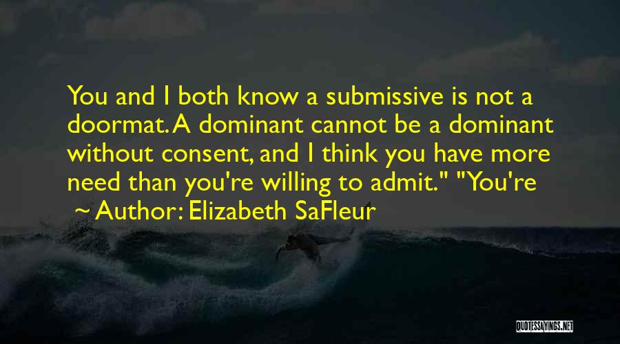Elizabeth SaFleur Quotes: You And I Both Know A Submissive Is Not A Doormat. A Dominant Cannot Be A Dominant Without Consent, And