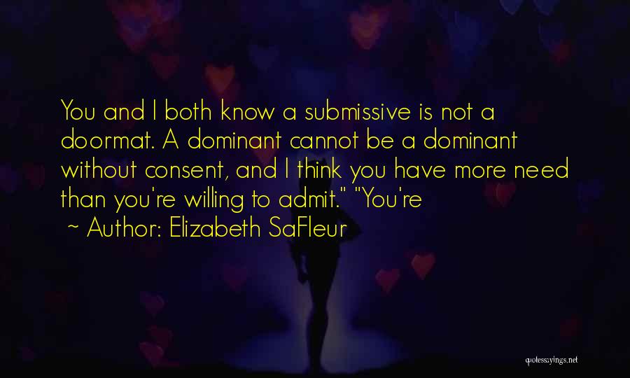 Elizabeth SaFleur Quotes: You And I Both Know A Submissive Is Not A Doormat. A Dominant Cannot Be A Dominant Without Consent, And