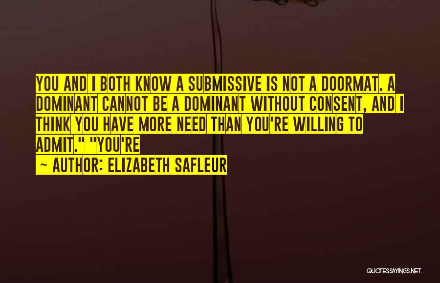 Elizabeth SaFleur Quotes: You And I Both Know A Submissive Is Not A Doormat. A Dominant Cannot Be A Dominant Without Consent, And