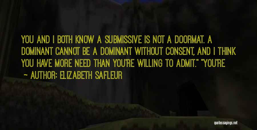 Elizabeth SaFleur Quotes: You And I Both Know A Submissive Is Not A Doormat. A Dominant Cannot Be A Dominant Without Consent, And