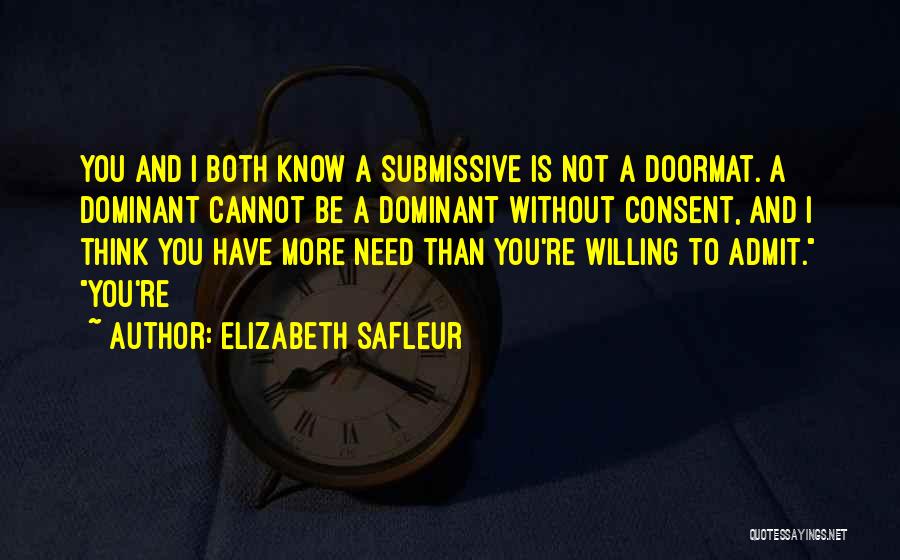 Elizabeth SaFleur Quotes: You And I Both Know A Submissive Is Not A Doormat. A Dominant Cannot Be A Dominant Without Consent, And