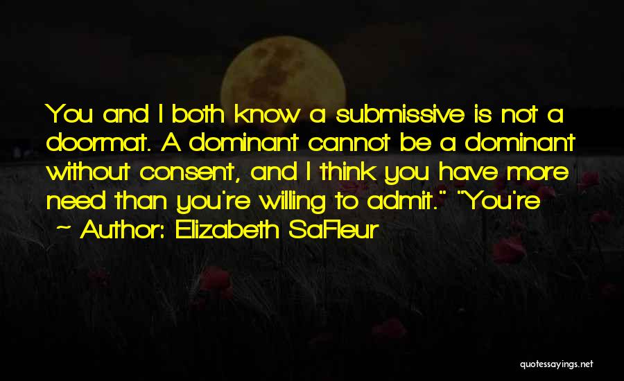 Elizabeth SaFleur Quotes: You And I Both Know A Submissive Is Not A Doormat. A Dominant Cannot Be A Dominant Without Consent, And