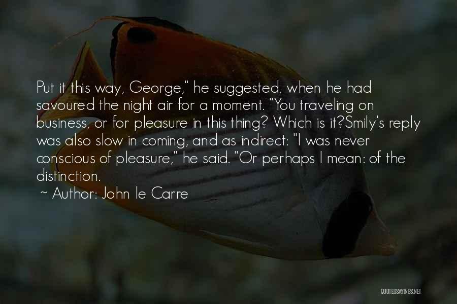 John Le Carre Quotes: Put It This Way, George, He Suggested, When He Had Savoured The Night Air For A Moment. You Traveling On