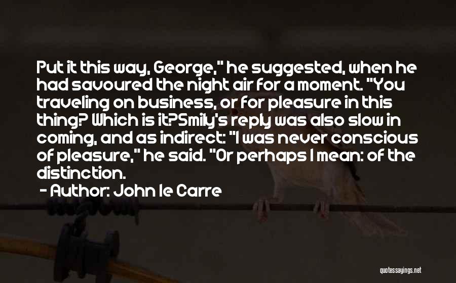John Le Carre Quotes: Put It This Way, George, He Suggested, When He Had Savoured The Night Air For A Moment. You Traveling On