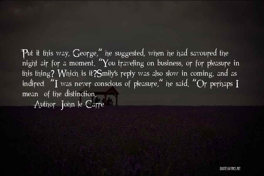 John Le Carre Quotes: Put It This Way, George, He Suggested, When He Had Savoured The Night Air For A Moment. You Traveling On