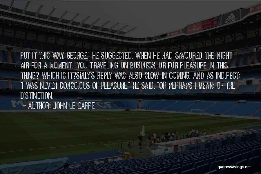 John Le Carre Quotes: Put It This Way, George, He Suggested, When He Had Savoured The Night Air For A Moment. You Traveling On