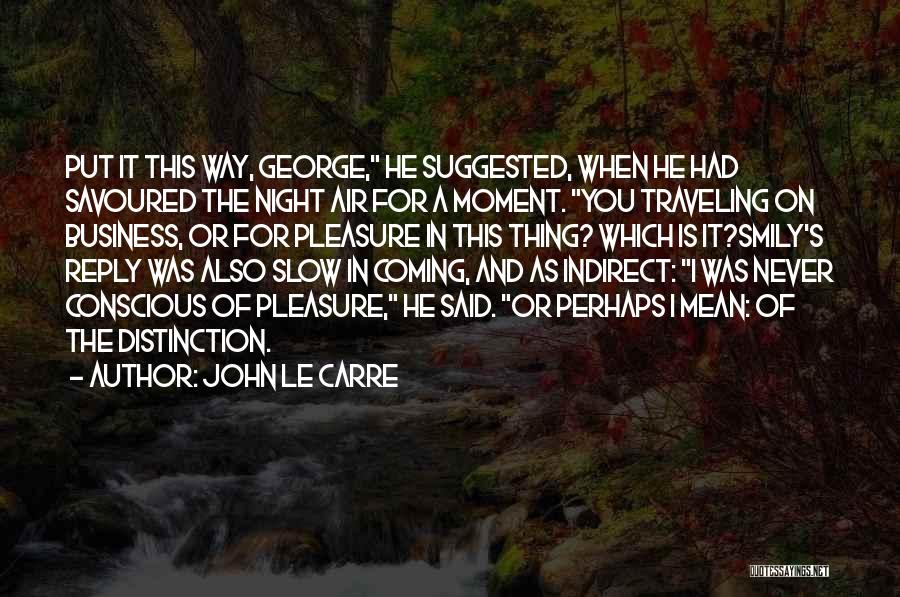 John Le Carre Quotes: Put It This Way, George, He Suggested, When He Had Savoured The Night Air For A Moment. You Traveling On