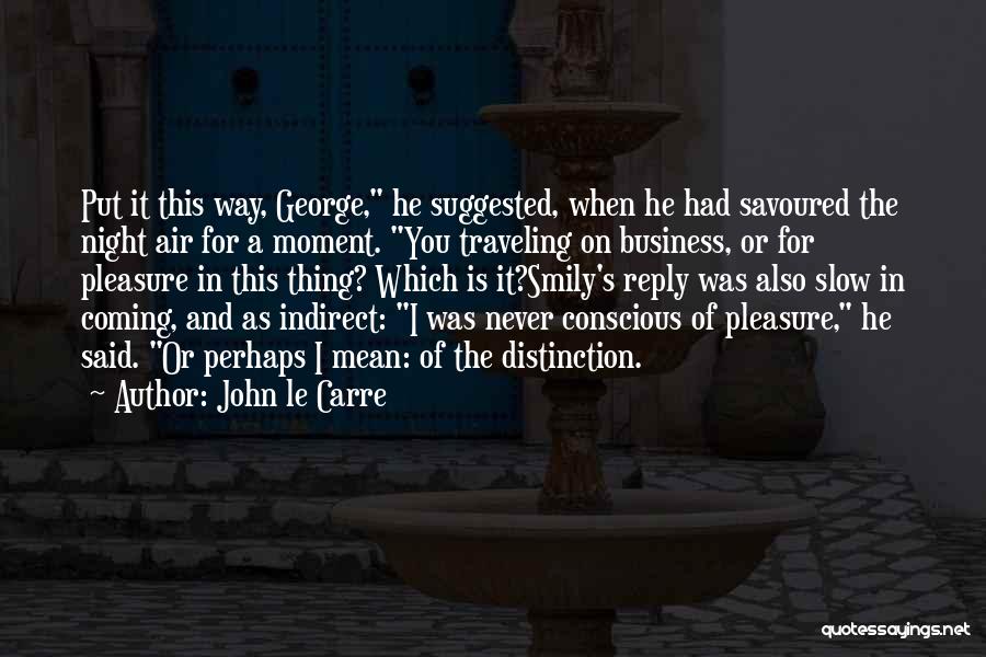 John Le Carre Quotes: Put It This Way, George, He Suggested, When He Had Savoured The Night Air For A Moment. You Traveling On